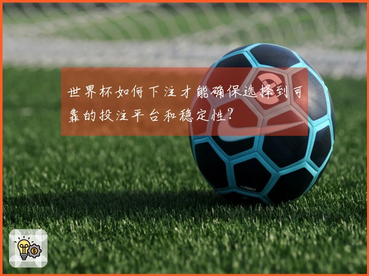 世界杯如何下注才能确保选择到可靠的投注平台和稳定性？