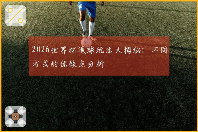 2026世界杯滚球玩法大揭秘：不同方式的优缺点分析