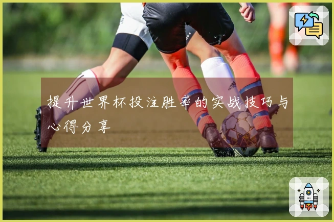 提升世界杯投注胜率的实战技巧与心得分享