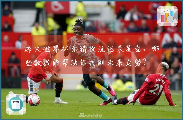 烽火世界杯竞猜投注记录复盘，哪些数据能帮助你判断未来走势？