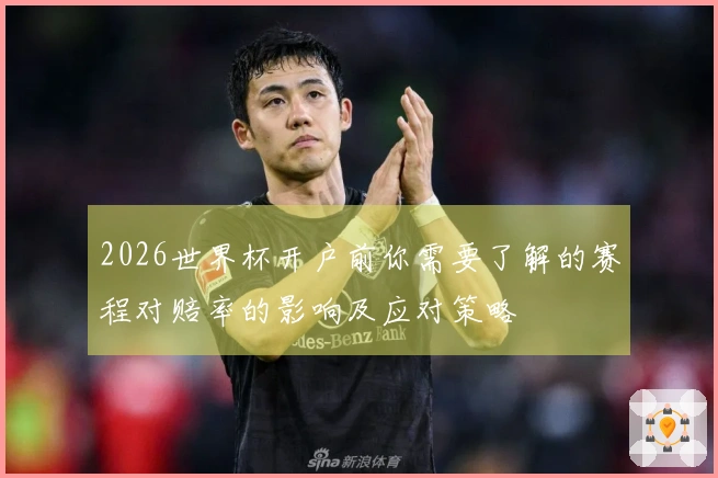 2026世界杯开户前你需要了解的赛程对赔率的影响及应对策略
