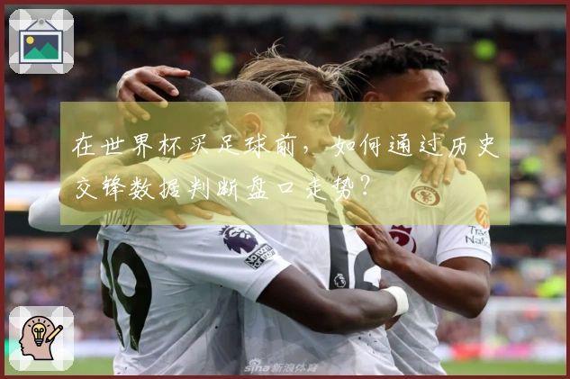 在世界杯买足球前，如何通过历史交锋数据判断盘口走势？