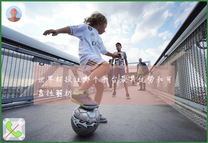 世界杯投注哪个平台最具优势和可靠性解析
