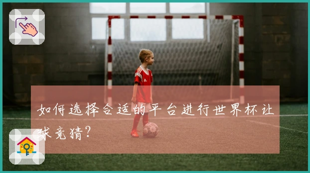 如何选择合适的平台进行世界杯让球竞猜？