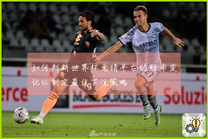 如何判断世界杯竞猜平台的赔率变化以制定最佳下注策略