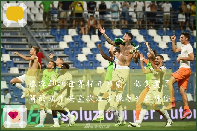 选择2026世界杯开户前，你需要了解的几个安全投注步骤与平台评估要点