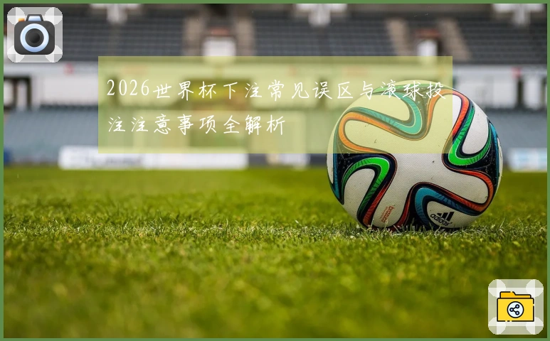 2026世界杯下注常见误区与滚球投注注意事项全解析