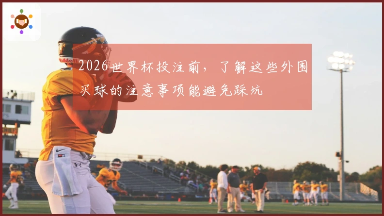 2026世界杯投注前，了解这些外围买球的注意事项能避免踩坑