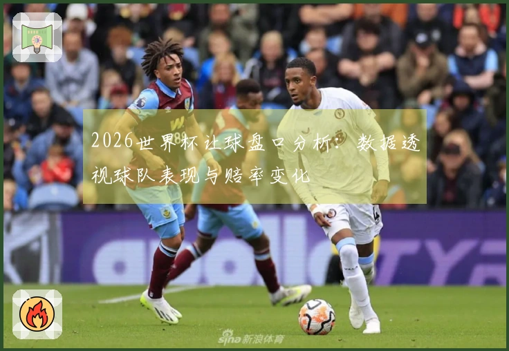 2026世界杯让球盘口分析：数据透视球队表现与赔率变化