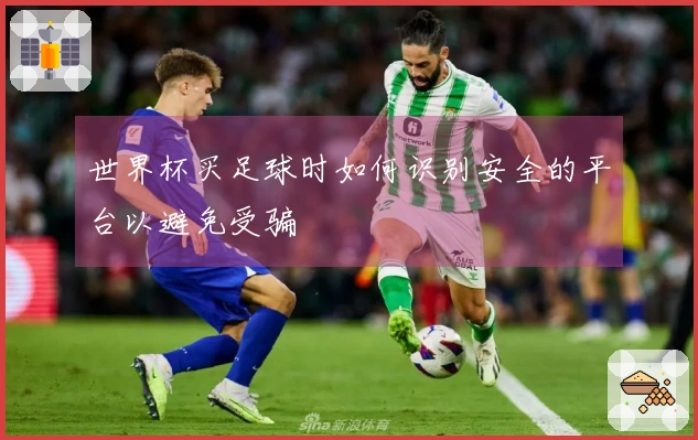 世界杯买足球时如何识别安全的平台以避免受骗