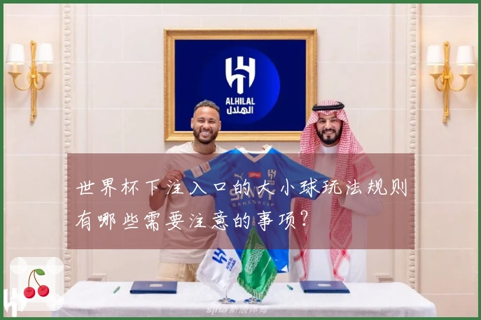 世界杯下注入口的大小球玩法规则有哪些需要注意的事项？