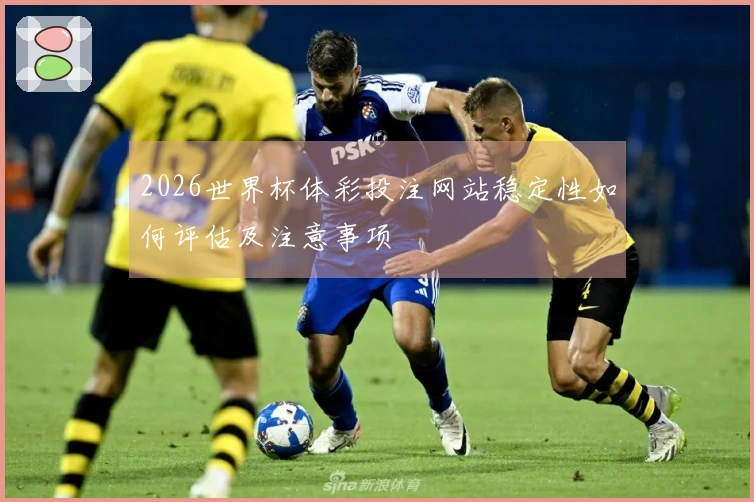2026世界杯体彩投注网站稳定性如何评估及注意事项
