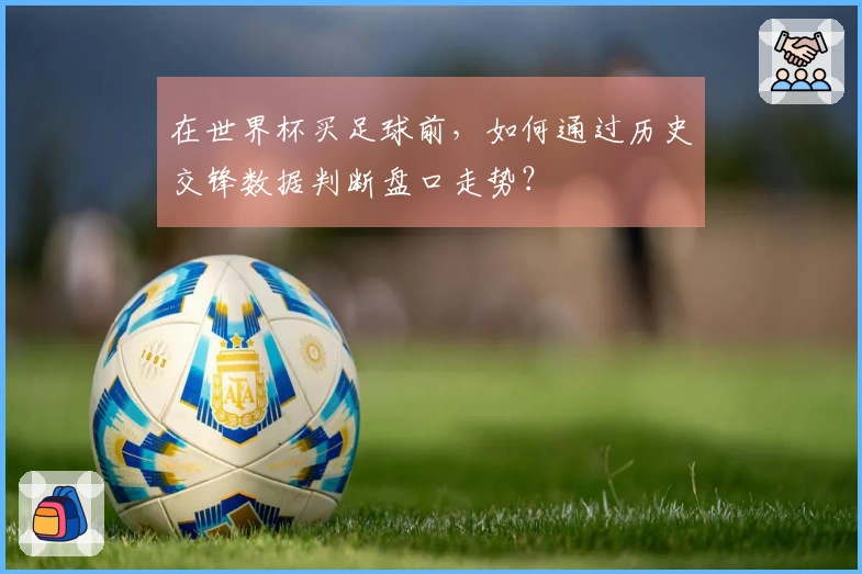 在世界杯买足球前，如何通过历史交锋数据判断盘口走势？