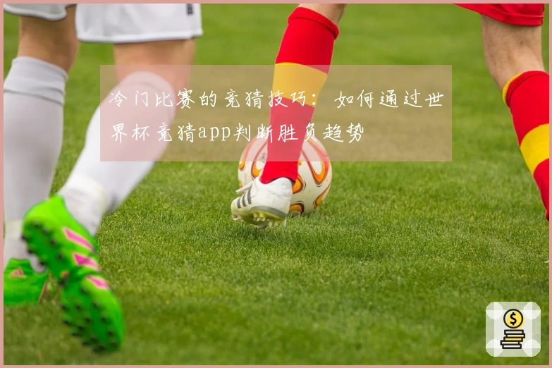冷门比赛的竞猜技巧：如何通过世界杯竞猜app判断胜负趋势