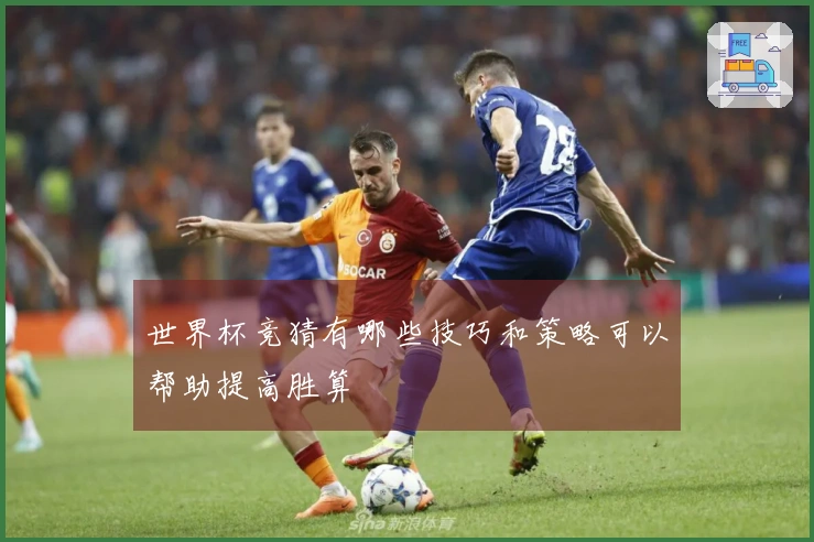 世界杯竞猜有哪些技巧和策略可以帮助提高胜算