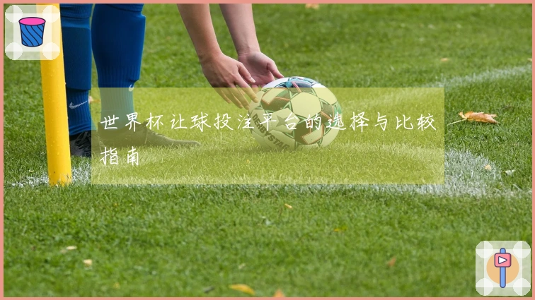 世界杯让球投注平台的选择与比较指南
