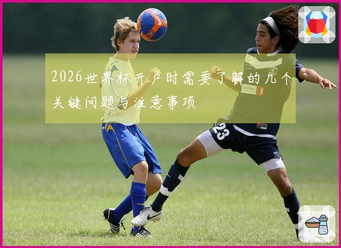 2026世界杯开户时需要了解的几个关键问题与注意事项