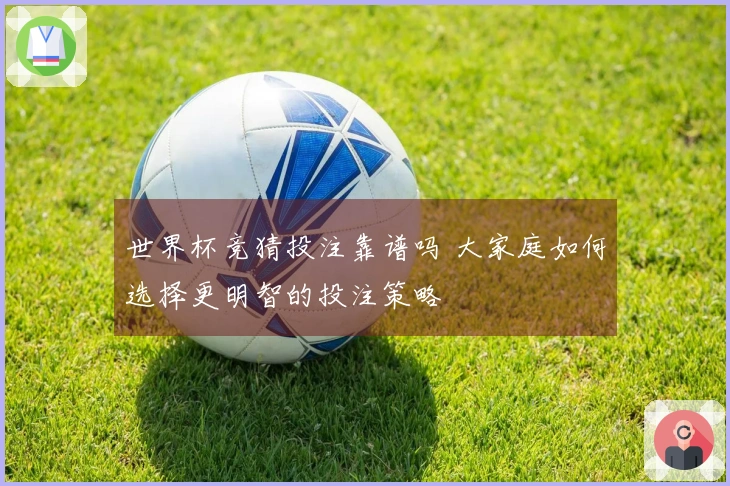 世界杯竞猜投注靠谱吗 大家庭如何选择更明智的投注策略