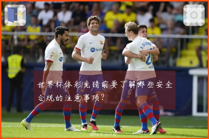 世界杯体彩竞猜前要了解哪些安全合规的注意事项？