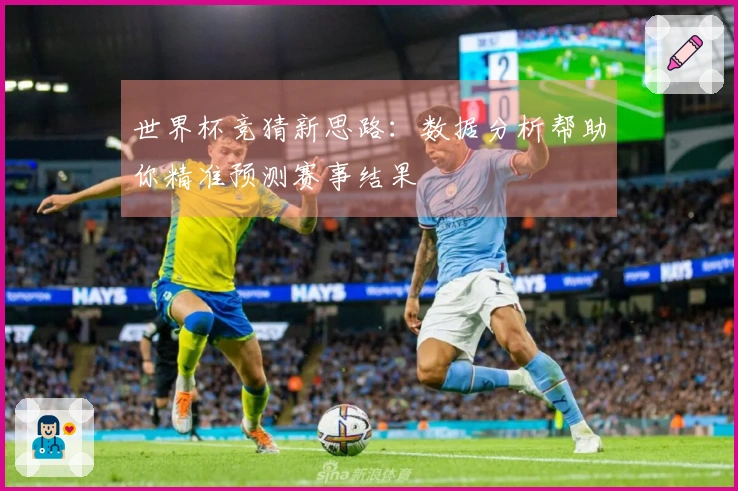 世界杯竞猜新思路：数据分析帮助你精准预测赛事结果