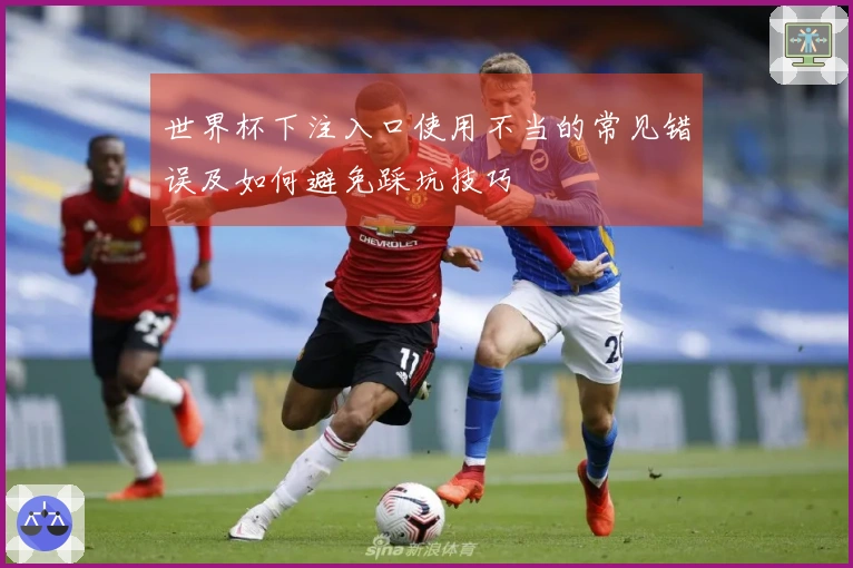 世界杯下注入口使用不当的常见错误及如何避免踩坑技巧