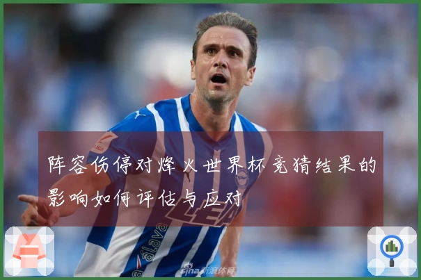 阵容伤停对烽火世界杯竞猜结果的影响如何评估与应对