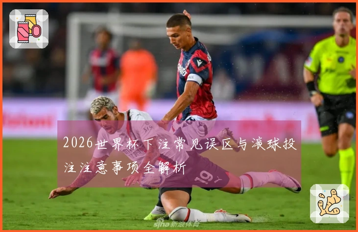 2026世界杯下注常见误区与滚球投注注意事项全解析