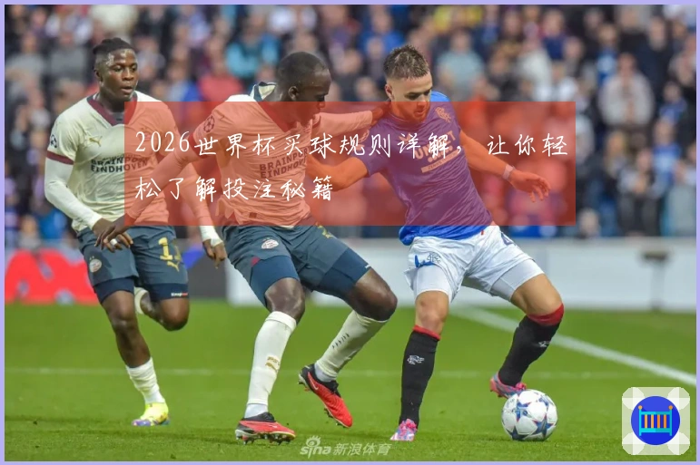 2026世界杯买球规则详解，让你轻松了解投注秘籍