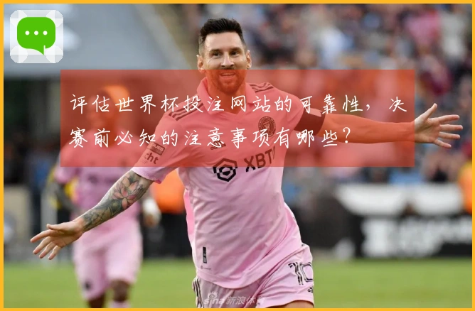 评估世界杯投注网站的可靠性，决赛前必知的注意事项有哪些？