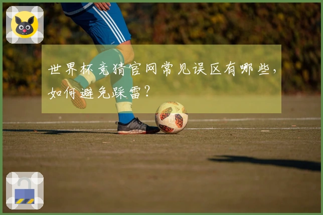 世界杯竞猜官网常见误区有哪些，如何避免踩雷？