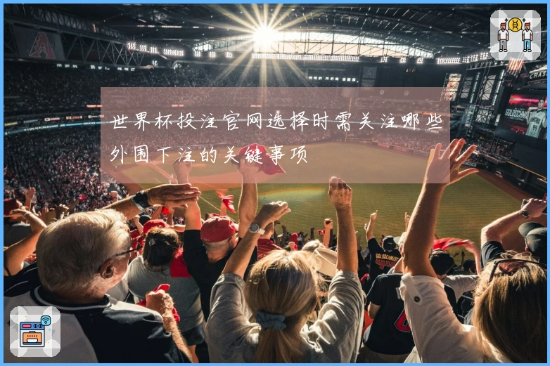 世界杯投注官网选择时需关注哪些外围下注的关键事项