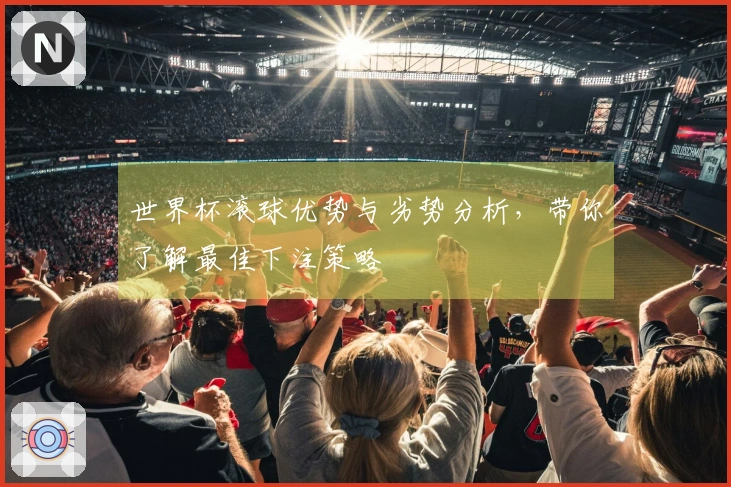 世界杯滚球优势与劣势分析，带你了解最佳下注策略