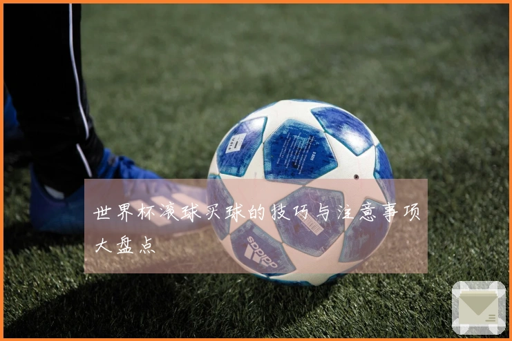 世界杯滚球买球的技巧与注意事项大盘点