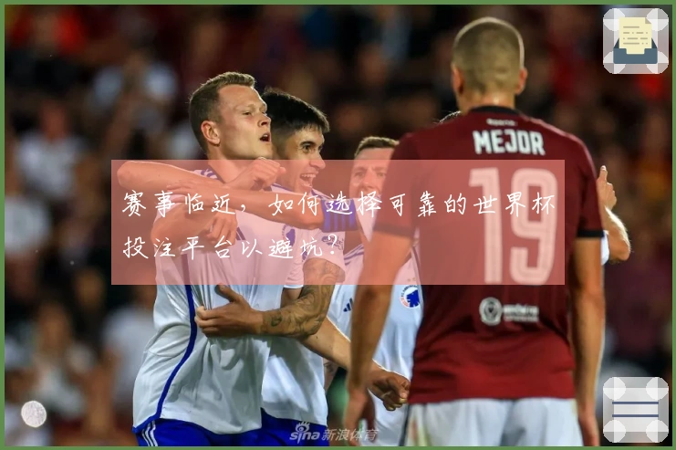赛事临近,如何选择可靠的世界杯投注平台以避坑?