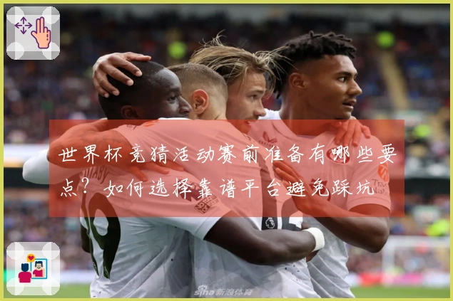 世界杯竞猜活动赛前准备有哪些要点？如何选择靠谱平台避免踩坑
