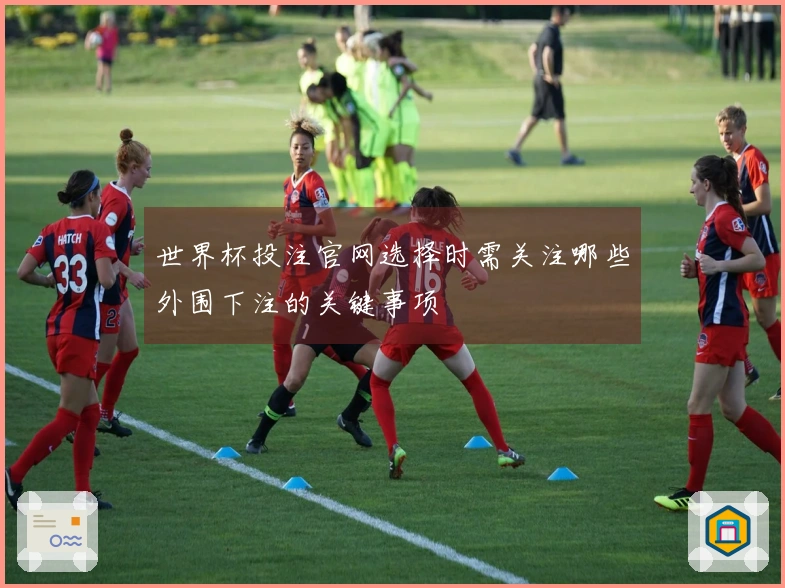 世界杯投注官网选择时需关注哪些外围下注的关键事项