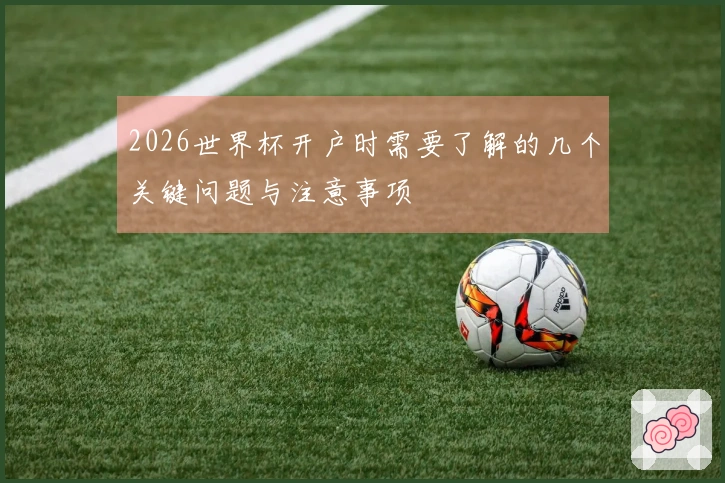 2026世界杯开户时需要了解的几个关键问题与注意事项
