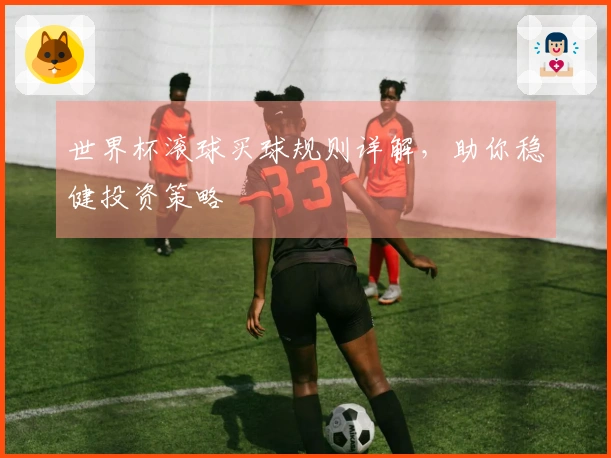 世界杯滚球买球规则详解，助你稳健投资策略