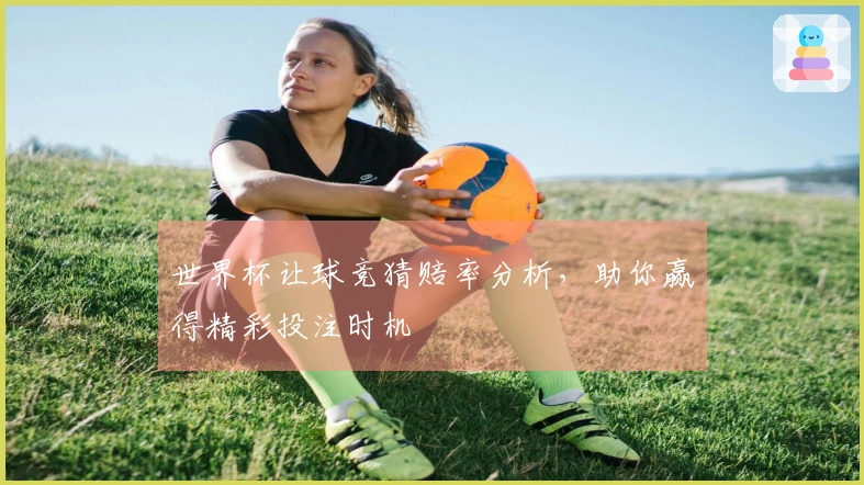 世界杯让球竞猜赔率分析，助你赢得精彩投注时机