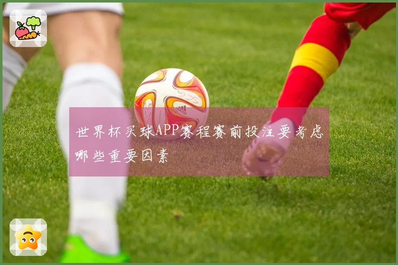 世界杯买球APP赛程赛前投注要考虑哪些重要因素