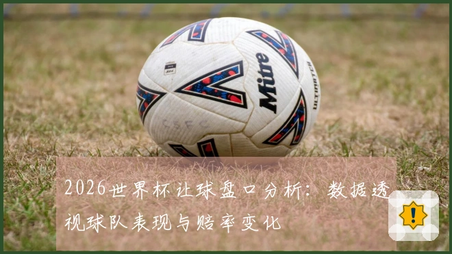2026世界杯让球盘口分析：数据透视球队表现与赔率变化