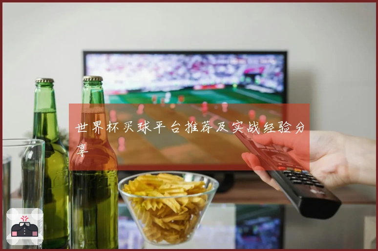 世界杯买球平台推荐及实战经验分享